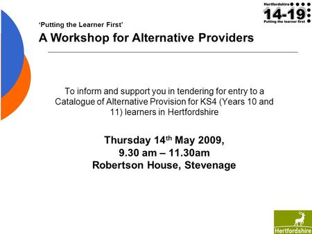 To inform and support you in tendering for entry to a Catalogue of Alternative Provision for KS4 (Years 10 and 11) learners in Hertfordshire Thursday 14.