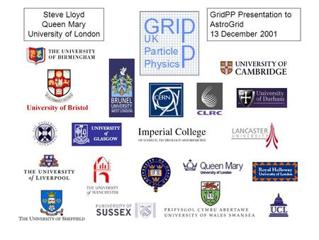 GridPP Presentation to AstroGrid 13 December 2001 Steve Lloyd Queen Mary University of London.