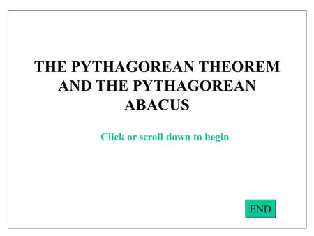 THE PYTHAGOREAN THEOREM AND THE PYTHAGOREAN ABACUS END Click or scroll down to begin.