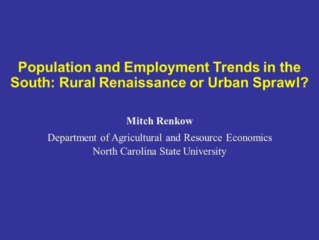 Population and Employment Trends in the South: Rural Renaissance or Urban Sprawl? Mitch Renkow Department of Agricultural and Resource Economics North.