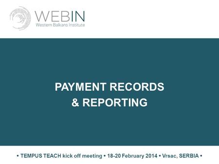 PAYMENT RECORDS & REPORTING  TEMPUS TEACH kick off meeting  18-20 February 2014  Vrsac, SERBIA 