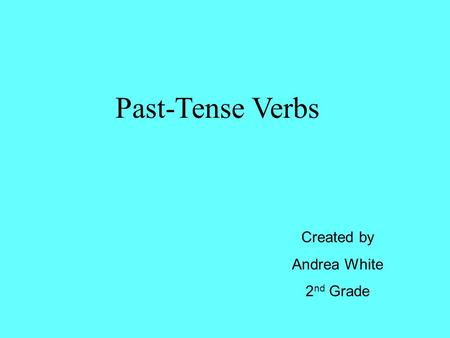 Past-Tense Verbs Created by Andrea White 2 nd Grade.