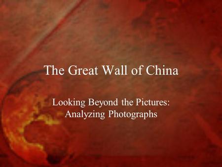 The Great Wall of China Looking Beyond the Pictures: Analyzing Photographs.