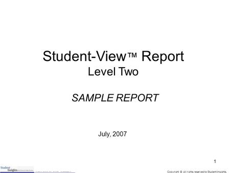 Copyright © All rights reserved to Student Insights. 1 Student-View ™ Report Level Two July, 2007 SAMPLE REPORT.
