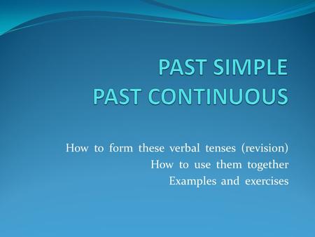 How to form these verbal tenses (revision) How to use them together Examples and exercises.