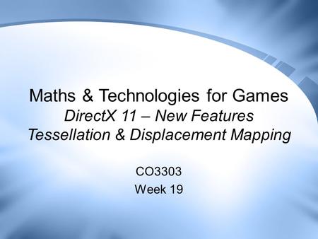 Maths & Technologies for Games DirectX 11 – New Features Tessellation & Displacement Mapping CO3303 Week 19.