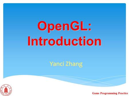 OpenGL: Introduction Yanci Zhang Game Programming Practice.