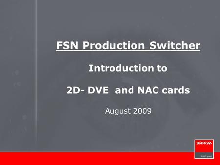 FSN Production Switcher Introduction to 2D- DVE and NAC cards August 2009.