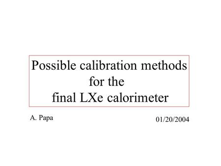 Possible calibration methods for the final LXe calorimeter A. Papa 01/20/2004.