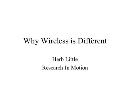 Why Wireless is Different Herb Little Research In Motion.
