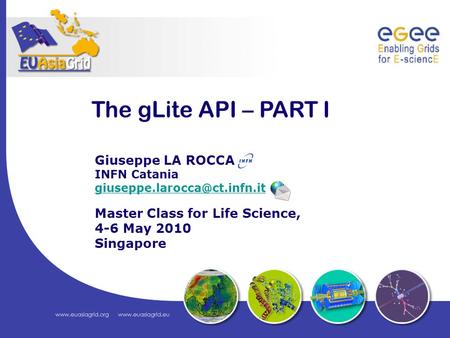 The gLite API – PART I Giuseppe LA ROCCA INFN Catania Master Class for Life Science, 4-6 May 2010 Singapore.