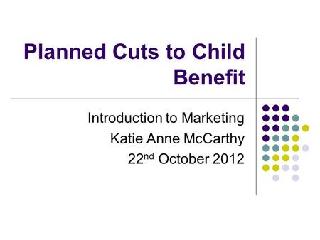 Planned Cuts to Child Benefit Introduction to Marketing Katie Anne McCarthy 22 nd October 2012.