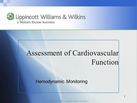 Copyright © 2008 Lippincott Williams & Wilkins. 1 Assessment of Cardiovascular Function Hemodynamic Monitoring.