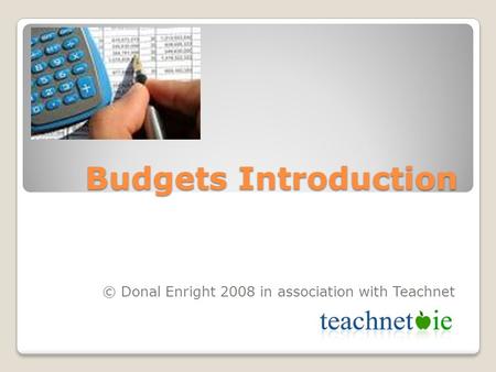 Budgets Introduction © Donal Enright 2008 in association with Teachnet.