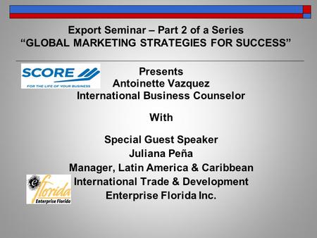 Export Seminar – Part 2 of a Series “GLOBAL MARKETING STRATEGIES FOR SUCCESS” Presents Antoinette Vazquez International Business Counselor With Special.