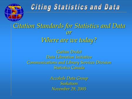 Citation Standards for Statistics and Data or Where are we today? Gaëtan Drolet Data Liberation Initiative Communications and Library Services Division.