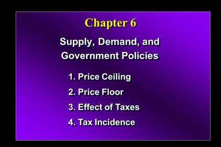 Chapter 6 Supply, Demand, and Government Policies Supply, Demand, and Government Policies 1. Price Ceiling 2. Price Floor 3. Effect of Taxes 4. Tax Incidence.
