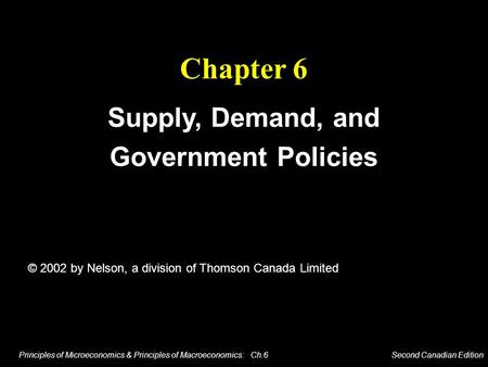 Principles of Microeconomics & Principles of Macroeconomics: Ch.6 Second Canadian Edition Chapter 6 Supply, Demand, and Government Policies © 2002 by Nelson,