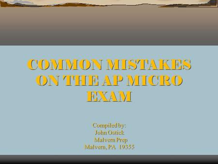 COMMON MISTAKES ON THE AP MICRO EXAM Compiled by: John Ostick Malvern Prep Malvern, PA 19355.