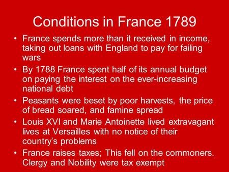 Conditions in France 1789 France spends more than it received in income, taking out loans with England to pay for failing wars By 1788 France spent half.