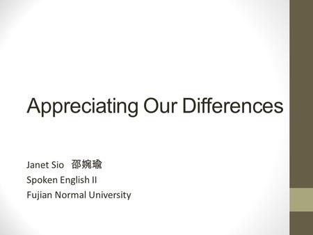 Appreciating Our Differences Janet Sio 邵婉瑜 Spoken English II Fujian Normal University.