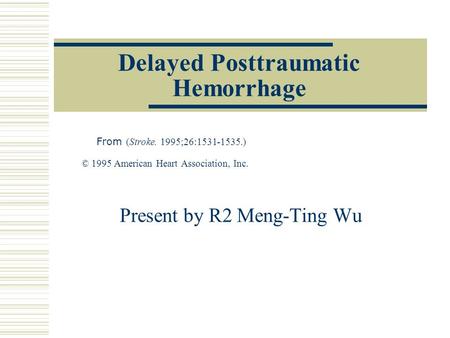 Delayed Posttraumatic Hemorrhage From (Stroke. 1995;26:1531-1535.) © 1995 American Heart Association, Inc. Present by R2 Meng-Ting Wu.