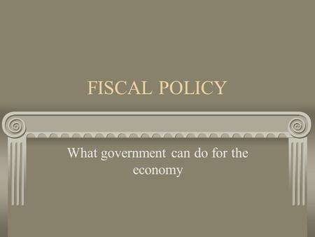 FISCAL POLICY What government can do for the economy.