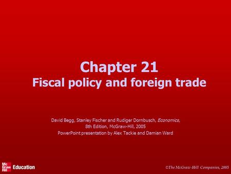 © The McGraw-Hill Companies, 2005 Chapter 21 Fiscal policy and foreign trade David Begg, Stanley Fischer and Rudiger Dornbusch, Economics, 8th Edition,
