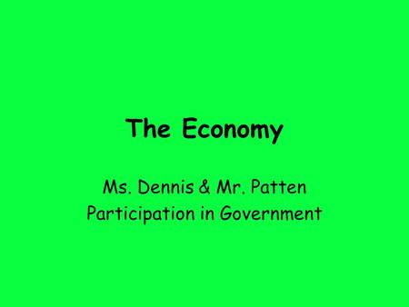 The Economy Ms. Dennis & Mr. Patten Participation in Government.