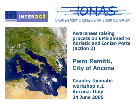 Awareness raising process on EMS aimed to Adriatic and Ionian Ports (action 2) Piero Remitti, City of Ancona Country thematic workshop n.1 Ancona, Italy.