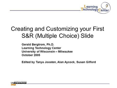 Creating and Customizing your First S&R (Multiple Choice) Slide Gerald Bergtrom, Ph.D. Learning Technology Center University of Wisconsin – Milwaukee October.