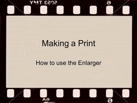 Making a Print How to use the Enlarger. The Enlarger.