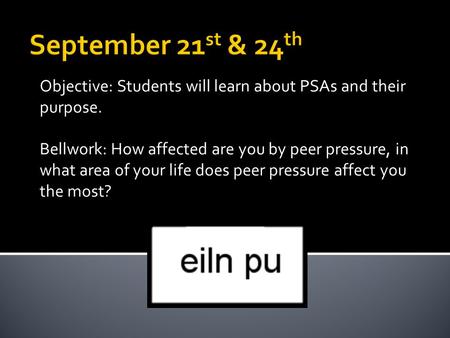 Objective: Students will learn about PSAs and their purpose. Bellwork: How affected are you by peer pressure, in what area of your life does peer pressure.