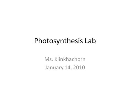 Photosynthesis Lab Ms. Klinkhachorn January 14, 2010.