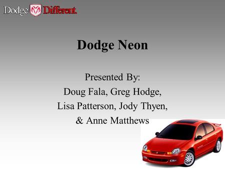 Dodge Neon Presented By: Doug Fala, Greg Hodge, Lisa Patterson, Jody Thyen, & Anne Matthews.