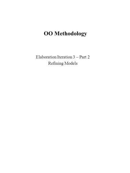 OO Methodology Elaboration Iteration 3 – Part 2 Refining Models.