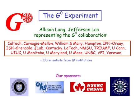 The G 0 Experiment Allison Lung, Jefferson Lab representing the G 0 collaboration: Caltech, Carnegie-Mellon, William & Mary, Hampton, IPN-Orsay, ISN-Grenoble,