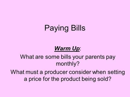 Paying Bills Warm Up: What are some bills your parents pay monthly? What must a producer consider when setting a price for the product being sold?