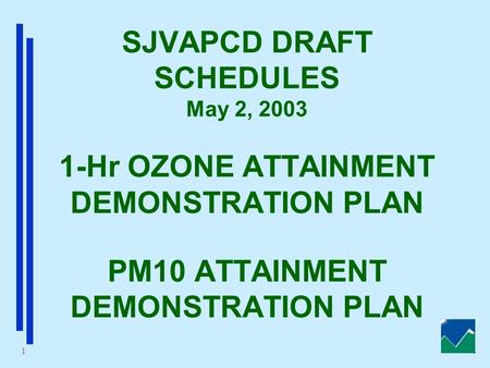 1 SJVAPCD DRAFT SCHEDULES May 2, 2003 1-Hr OZONE ATTAINMENT DEMONSTRATION PLAN PM10 ATTAINMENT DEMONSTRATION PLAN.