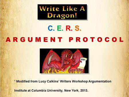 C. E. R. S. A R G U M E N T P R O T O C O L 1 Modified from Lucy Calkins’ Writers Workshop Argumentation Institute at Columbia University, New York, 2013.