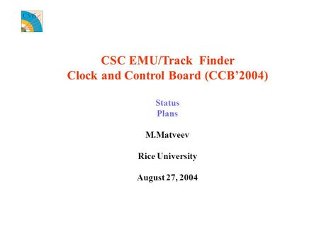 CSC EMU/Track Finder Clock and Control Board (CCB’2004) Status Plans M.Matveev Rice University August 27, 2004.