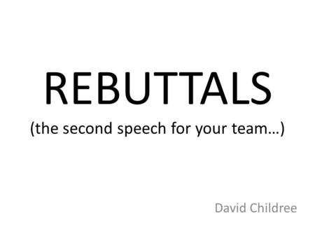 REBUTTALS (the second speech for your team…) David Childree.