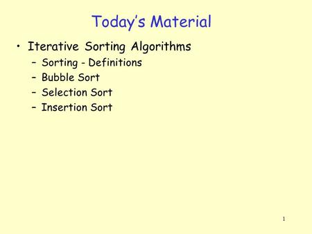 1 Today’s Material Iterative Sorting Algorithms –Sorting - Definitions –Bubble Sort –Selection Sort –Insertion Sort.