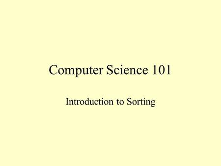Computer Science 101 Introduction to Sorting. Sorting One of the most common activities of a computer is sorting data Arrange data into numerical or alphabetical.