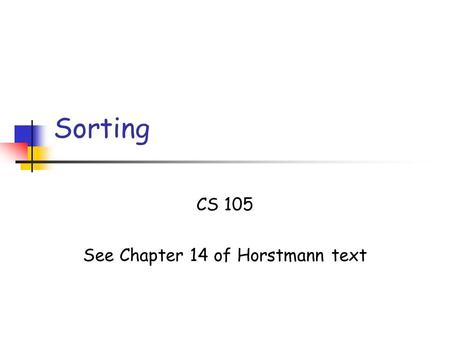 Sorting CS 105 See Chapter 14 of Horstmann text. Sorting Slide 2 The Sorting problem Input: a collection S of n elements that can be ordered Output: the.