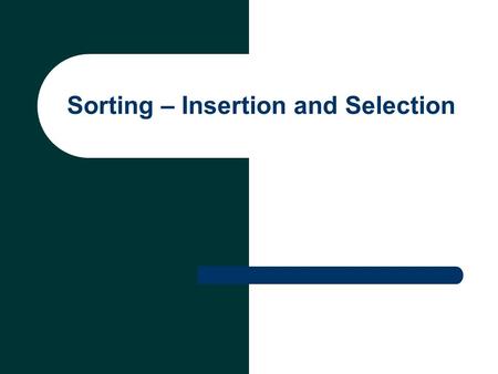 Sorting – Insertion and Selection. Sorting Arranging data into ascending or descending order Influences the speed and complexity of algorithms that use.