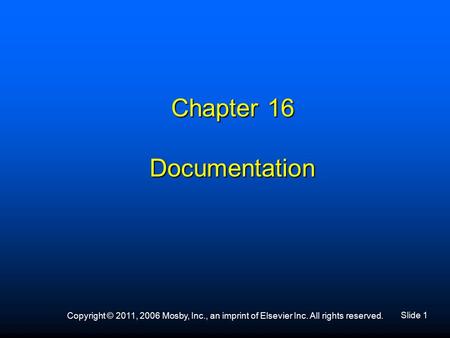 Slide 1 Copyright © 2011, 2006 Mosby, Inc., an imprint of Elsevier Inc. All rights reserved. Chapter 16 Documentation.