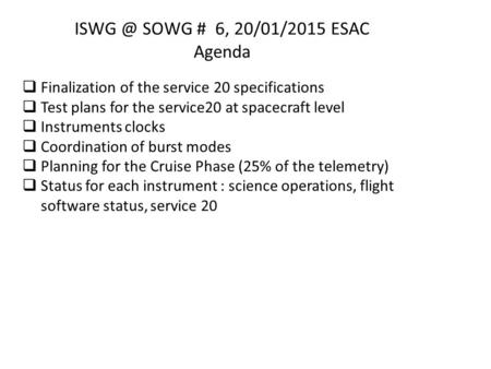 SOWG # 6, 20/01/2015 ESAC Agenda  Finalization of the service 20 specifications  Test plans for the service20 at spacecraft level  Instruments.