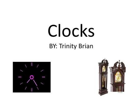 Clocks BY: Trinity Brian. What I’m talking about What has changed about clocks? Clocks were a great invention because? What is the difference in grandfather.