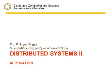 DISTRIBUTED SYSTEMS II REPLICATION Prof Philippas Tsigas Distributed Computing and Systems Research Group.